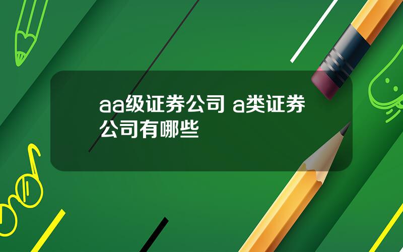 aa级证券公司 a类证券公司有哪些